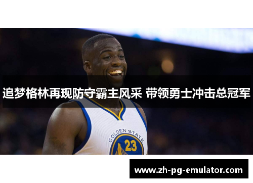 追梦格林再现防守霸主风采 带领勇士冲击总冠军 追梦格林再现防守霸主风采 带领勇士冲击总冠军