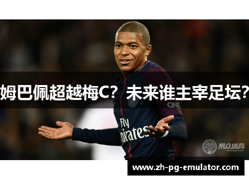 姆巴佩超越梅C?未来谁主宰足坛? 姆巴佩超越梅C?未来谁主宰足坛?