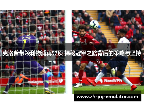 克洛普带领利物浦再登顶 揭秘冠军之路背后的策略与坚持 克洛普带领利物浦再登顶 揭秘冠军之路背后的策略与坚持