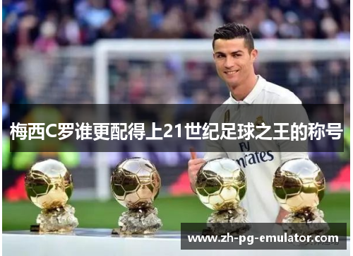 梅西C罗谁更配得上21世纪足球之王的称号 梅西C罗谁更配得上21世纪足球之王的称号