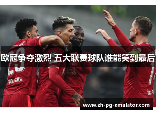 欧冠争夺激烈 五大联赛球队谁能笑到最后 欧冠争夺激烈 五大联赛球队谁能笑到最后