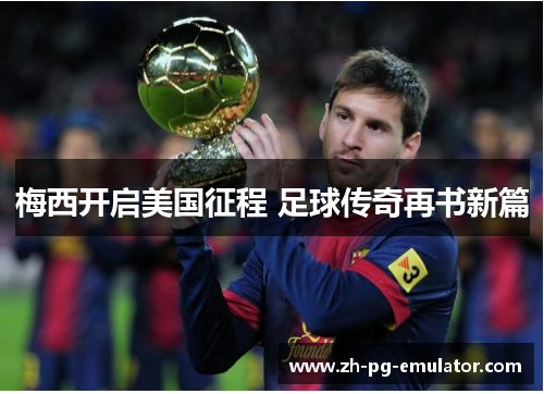 梅西开启美国征程 足球传奇再书新篇 梅西开启美国征程 足球传奇再书新篇
