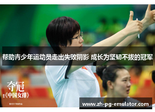 帮助青少年运动员走出失败阴影 成长为坚韧不拔的冠军 帮助青少年运动员走出失败阴影 成长为坚韧不拔的冠军