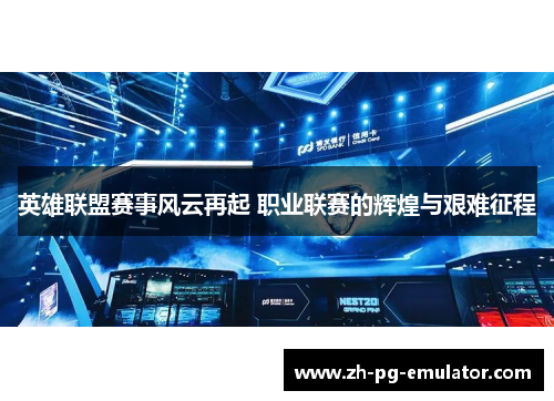 英雄联盟赛事风云再起 职业联赛的辉煌与艰难征程 英雄联盟赛事风云再起 职业联赛的辉煌与艰难征程