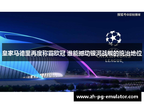 皇家马德里再度称霸欧冠 谁能撼动银河战舰的统治地位 皇家马德里再度称霸欧冠 谁能撼动银河战舰的统治地位