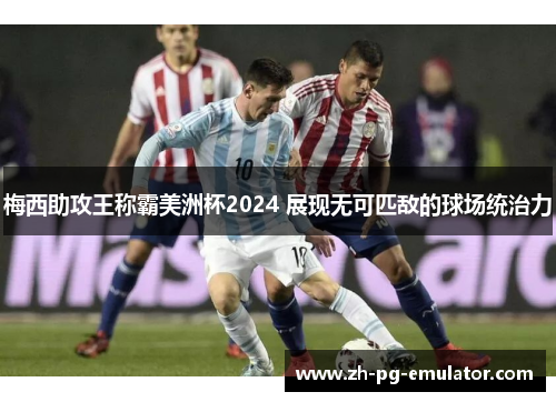 梅西助攻王称霸美洲杯2024 展现无可匹敌的球场统治力 梅西助攻王称霸美洲杯2024 展现无可匹敌的球场统治力