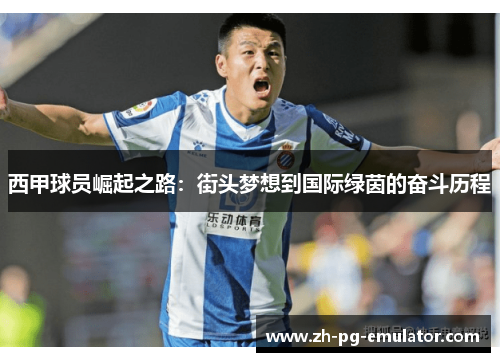 西甲球员崛起之路:街头梦想到国际绿茵的奋斗历程 西甲球员崛起之路:街头梦想到国际绿茵的奋斗历程