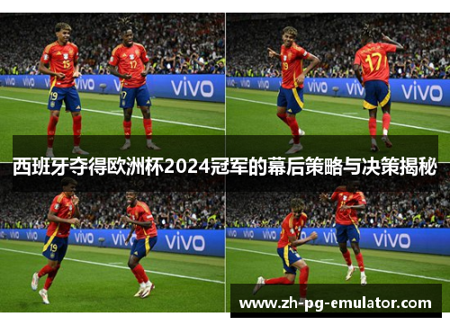 西班牙夺得欧洲杯2024冠军的幕后策略与决策揭秘 西班牙夺得欧洲杯2024冠军的幕后策略与决策揭秘
