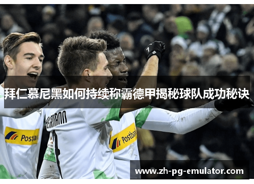 拜仁慕尼黑如何持续称霸德甲揭秘球队成功秘诀 拜仁慕尼黑如何持续称霸德甲揭秘球队成功秘诀