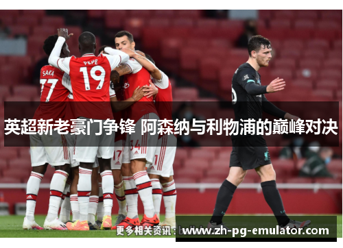 英超新老豪门争锋 阿森纳与利物浦的巅峰对决 英超新老豪门争锋 阿森纳与利物浦的巅峰对决