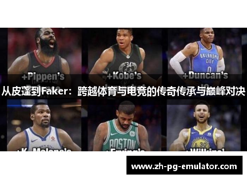 从皮蓬到Faker:跨越体育与电竞的传奇传承与巅峰对决 从皮蓬到Faker:跨越体育与电竞的传奇传承与巅峰对决
