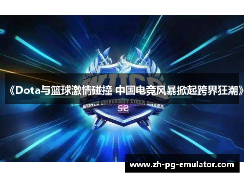 《Dota与篮球激情碰撞 中国电竞风暴掀起跨界狂潮》 《Dota与篮球激情碰撞 中国电竞风暴掀起跨界狂潮》