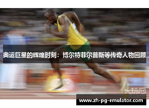 奥运巨星的辉煌时刻：博尔特菲尔普斯等传奇人物回顾