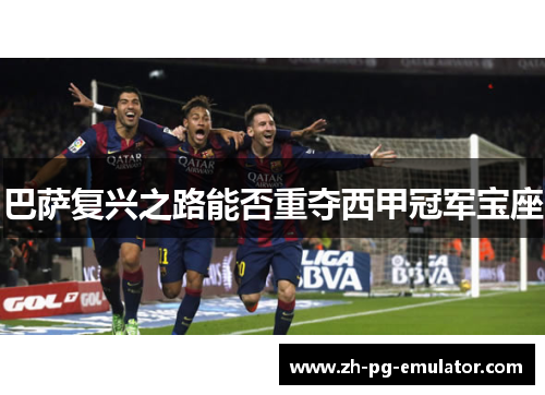 巴萨复兴之路能否重夺西甲冠军宝座