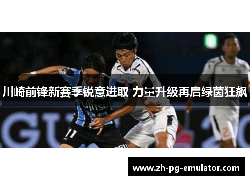 川崎前锋新赛季锐意进取 力量升级再启绿茵狂飙
