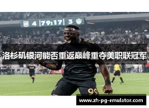 洛杉矶银河能否重返巅峰重夺美职联冠军
