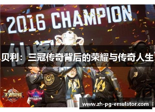 贝利:三冠传奇背后的荣耀与传奇人生 贝利:三冠传奇背后的荣耀与传奇人生