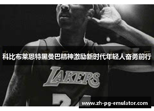 科比布莱恩特黑曼巴精神激励新时代年轻人奋勇前行