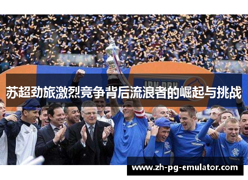 苏超劲旅激烈竞争背后流浪者的崛起与挑战