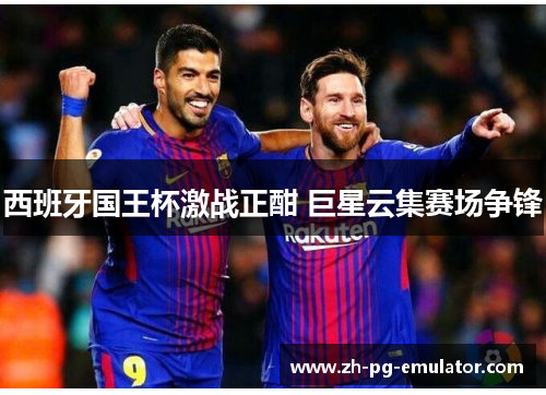 西班牙国王杯激战正酣 巨星云集赛场争锋