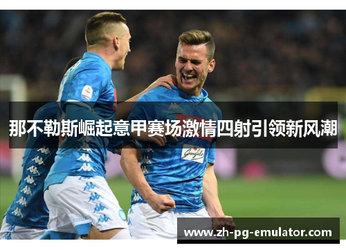 那不勒斯崛起意甲赛场激情四射引领新风潮 那不勒斯崛起意甲赛场激情四射引领新风潮