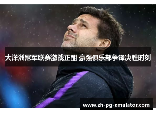 大洋洲冠军联赛激战正酣 豪强俱乐部争锋决胜时刻 大洋洲冠军联赛激战正酣 豪强俱乐部争锋决胜时刻