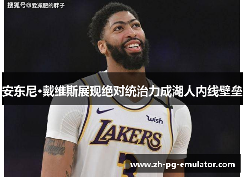 安东尼·戴维斯展现绝对统治力成湖人内线壁垒 安东尼·戴维斯展现绝对统治力成湖人内线壁垒