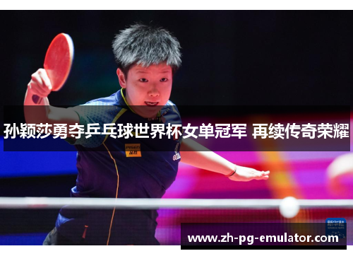 孙颖莎勇夺乒乓球世界杯女单冠军 再续传奇荣耀 孙颖莎勇夺乒乓球世界杯女单冠军 再续传奇荣耀