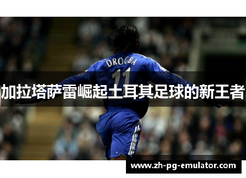 加拉塔萨雷崛起土耳其足球的新王者 加拉塔萨雷崛起土耳其足球的新王者