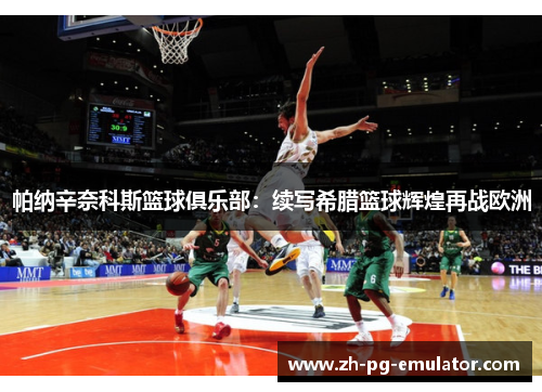 帕纳辛奈科斯篮球俱乐部:续写希腊篮球辉煌再战欧洲 帕纳辛奈科斯篮球俱乐部:续写希腊篮球辉煌再战欧洲