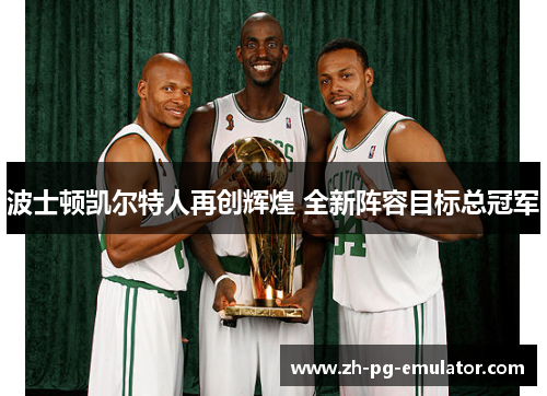 波士顿凯尔特人再创辉煌 全新阵容目标总冠军