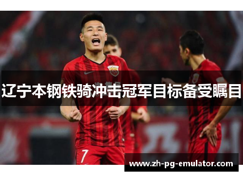 辽宁本钢铁骑冲击冠军目标备受瞩目