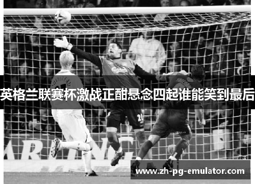 英格兰联赛杯激战正酣悬念四起谁能笑到最后 英格兰联赛杯激战正酣悬念四起谁能笑到最后