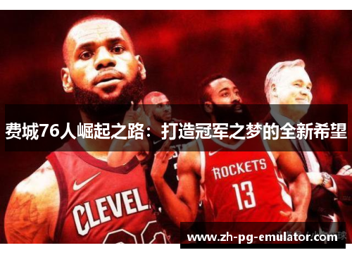 费城76人崛起之路：打造冠军之梦的全新希望