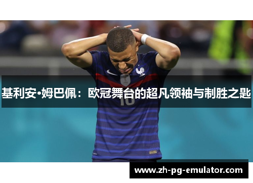 基利安·姆巴佩:欧冠舞台的超凡领袖与制胜之匙 基利安·姆巴佩:欧冠舞台的超凡领袖与制胜之匙
