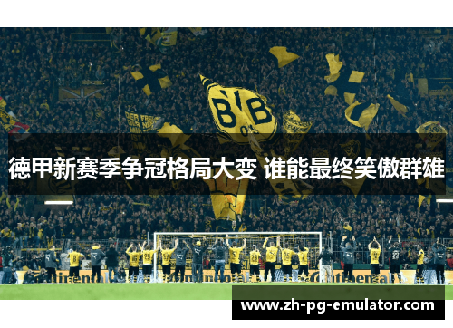 德甲新赛季争冠格局大变 谁能最终笑傲群雄