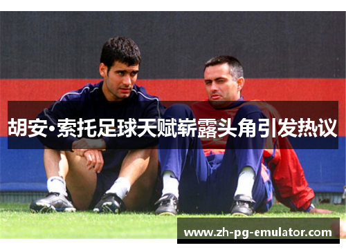 胡安·索托足球天赋崭露头角引发热议