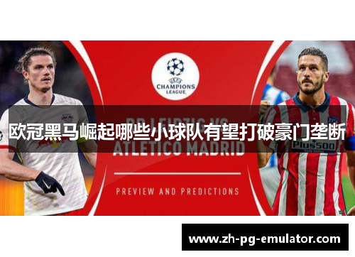 欧冠黑马崛起哪些小球队有望打破豪门垄断