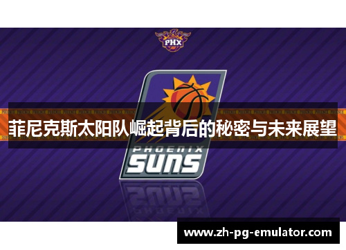 菲尼克斯太阳队崛起背后的秘密与未来展望