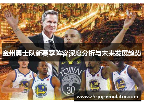 金州勇士队新赛季阵容深度分析与未来发展趋势