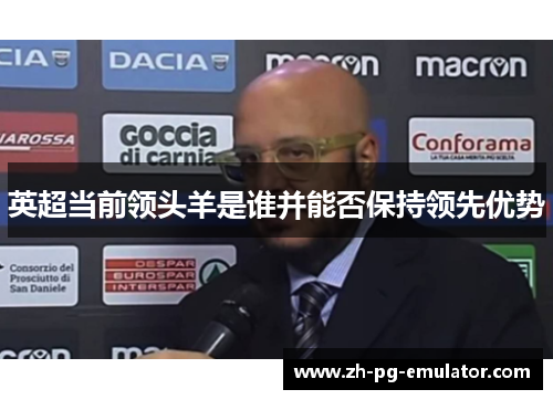 英超当前领头羊是谁并能否保持领先优势 英超当前领头羊是谁并能否保持领先优势