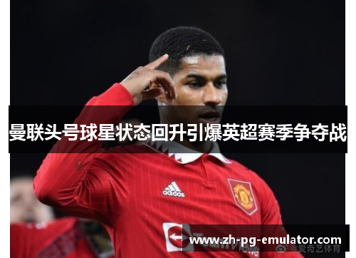 曼联头号球星状态回升引爆英超赛季争夺战