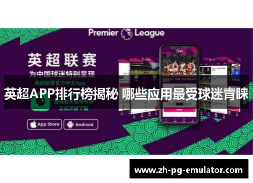 英超APP排行榜揭秘 哪些应用最受球迷青睐 英超APP排行榜揭秘 哪些应用最受球迷青睐