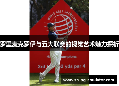 罗里麦克罗伊与五大联赛的视觉艺术魅力探析
