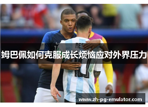 姆巴佩如何克服成长烦恼应对外界压力