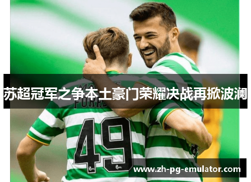 苏超冠军之争本土豪门荣耀决战再掀波澜