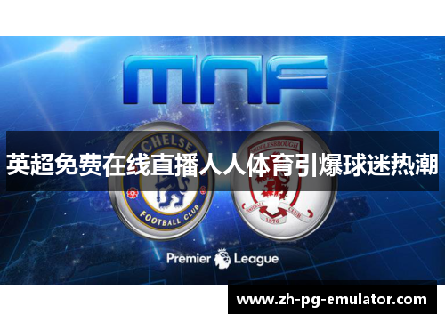 英超免费在线直播人人体育引爆球迷热潮 英超免费在线直播人人体育引爆球迷热潮
