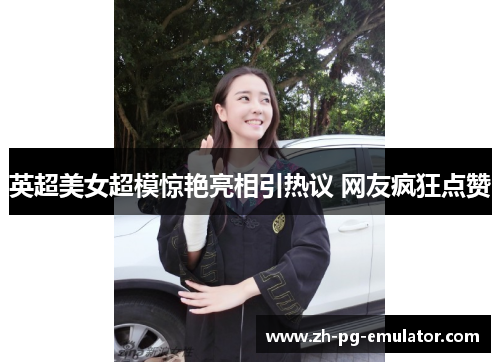 英超美女超模惊艳亮相引热议 网友疯狂点赞