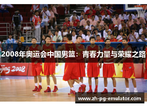 2008年奥运会中国男篮:青春力量与荣耀之路 2008年奥运会中国男篮:青春力量与荣耀之路