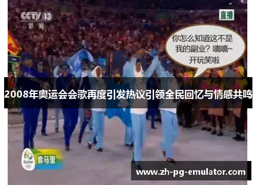 2008年奥运会会歌再度引发热议引领全民回忆与情感共鸣 2008年奥运会会歌再度引发热议引领全民回忆与情感共鸣